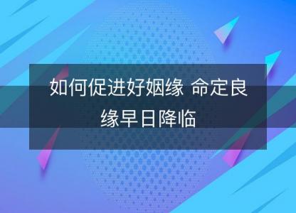 如何促进好<font color='red'>姻缘</font> 命定良缘早日降临