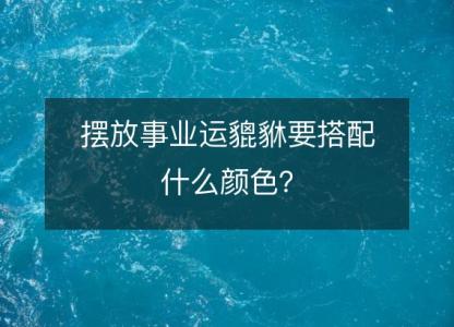 摆放事业运貔貅要<font color='red'>搭配</font>什么颜色？