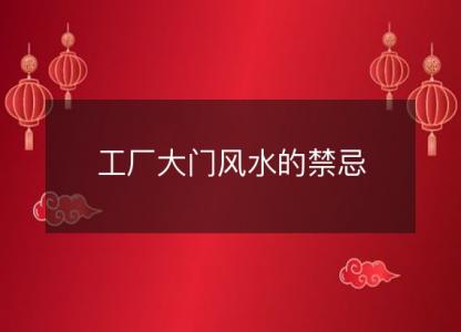 工厂大门风水的<font color='red'>禁忌</font>