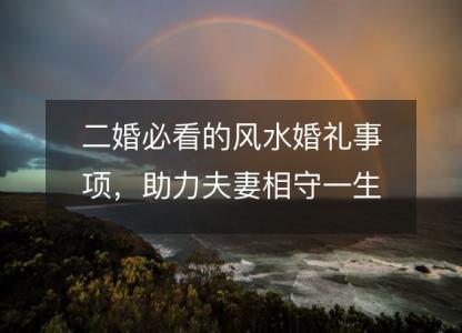 二婚<font color='red'>必看</font>的风水婚礼事项，助力夫妻相守一生