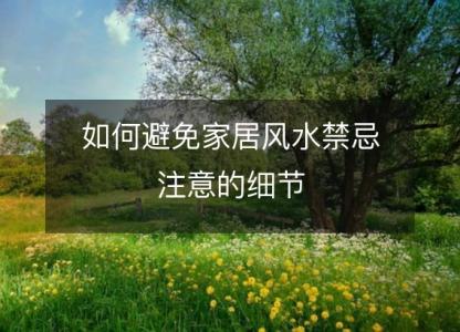 如何避免家居风水<font color='red'>禁忌</font>注意的细节